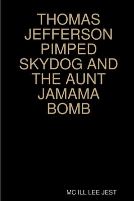 Thomas Jefferson Pimped Skydog and the Aunt Jamama Bomb by Jest, MC Ill Lee