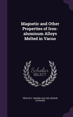 Magnetic and Other Properties of Iron-aluminum Alloys Melted in Vacuo by Yensen, Trygve D.
