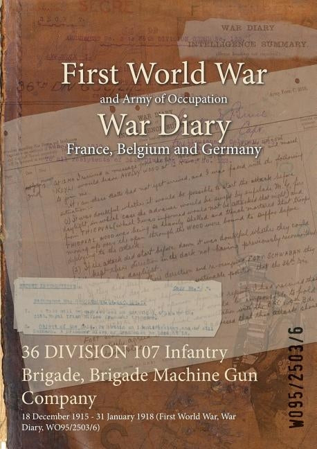 36 DIVISION 107 Infantry Brigade, Brigade Machine Gun Company: 18 December 1915 - 31 January 1918 (First World War, War Diary, WO95/2503/6) by Wo95/2503/6