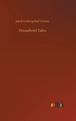 Household Tales by Grimm, Jakob Ludwig Karl