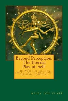 Beyond Perception: The Eternal Play of Self: One becomes many to experience coming back to One by Clark, Kiley Jon