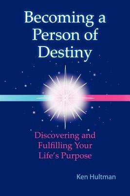 Becoming a Person of Destiny: Discovering and Fulfilling Your Life's Purpose by Hultman, Ken