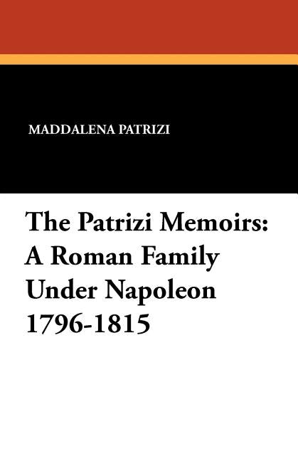 The Patrizi Memoirs: A Roman Family Under Napoleon 1796-1815 by Patrizi, Maddalena