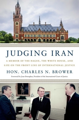 Judging Iran: A Memoir of the Hague, the White House, and Life on the Front Line of International Justice by Brower, Hon Charles N.