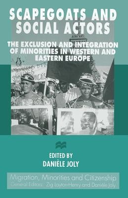 Scapegoats and Social Actors: The Exclusion and Integration of Minorities in Western and Eastern Europe by Joly, Danièle