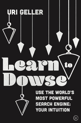 Learn to Dowse: Use the World's Most Powerful Search Engine: Your Intuition by Geller, Uri
