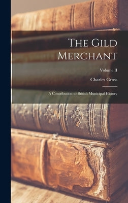 The Gild Merchant; A Contribution to British Municipal History; Volume II by Charles, Gross