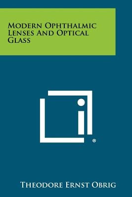 Modern Ophthalmic Lenses And Optical Glass by Obrig, Theodore Ernst