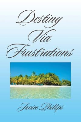 Destiny Via Frustrations by Phillips, Janice