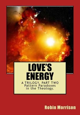 Love's Energy LE2: The Ecstasy in the Energy. Pattern Paradoxes in the Theology by Morrison, Robin