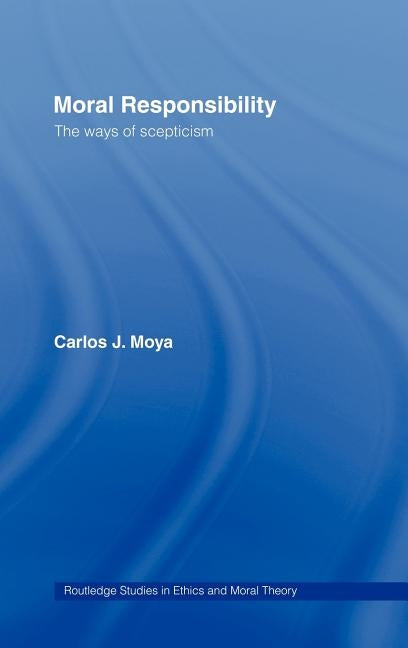 Moral Responsibility: The Ways of Scepticism by Moya, Carlos