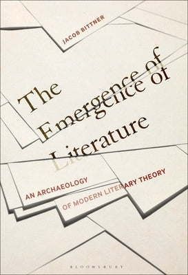 The Emergence of Literature: An Archaeology of Modern Literary Theory by Bittner, Jacob