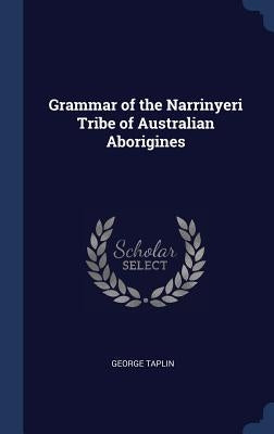 Grammar of the Narrinyeri Tribe of Australian Aborigines by Taplin, George