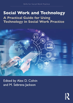 Social Work and Technology: A Practical Guide for Using Technology in Social Work Practice by Colvin, Alex D.