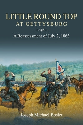 Little Round Top at Gettysburg: A Reassessment of July 2, 1863 by Boslet, Joseph Michael