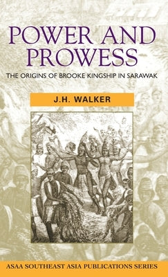 Power and Prowess: The origins of Brooke kingship in Sarawak by Walker, J. H.