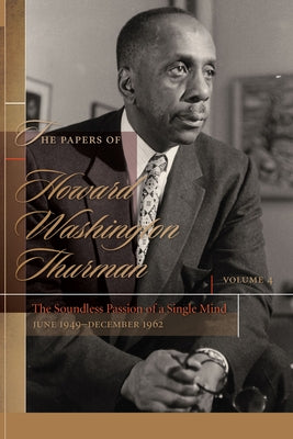 The Papers of Howard Washington Thurman: The Soundless Passion of a Single Mind, June 1949-December 1962 by Fluker, Walter Earl