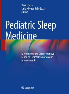 Pediatric Sleep Medicine: Mechanisms and Comprehensive Guide to Clinical Evaluation and Management by Gozal, David