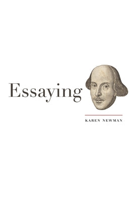 Essaying Shakespeare by Newman, Karen