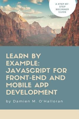 Learn by Example: JavaScript for Front-End and Mobile App Development by O'Halloran, Damien M.