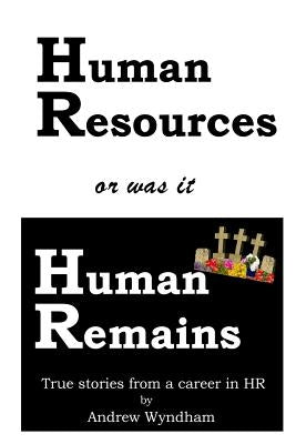 Human Resources or was it Human Remains?: True stories from a career in HR by Wyndham, Andrew