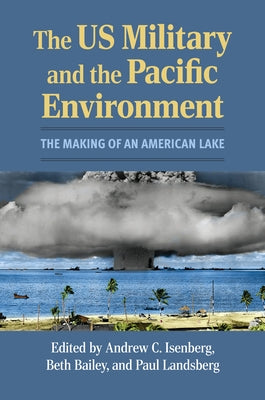 The Us Military and the Pacific Environment: The Making of an American Lake by Isenberg, Andrew C.