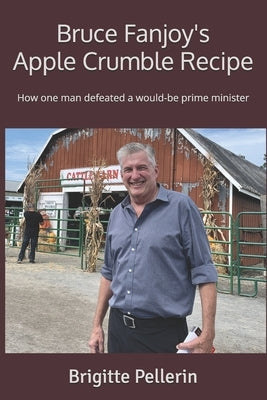 Bruce Fanjoy's Apple Crumble Recipe: How one man defeated a would-be prime minister by Pellerin, Brigitte