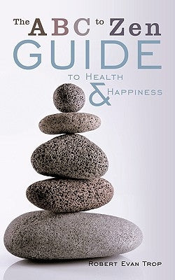 The ABC to Zen Guide to Health & Happiness by Trop, Robert Evan