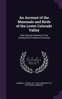An Account of the Mammals and Birds of the Lower Colorado Valley: With Especial Reference to the Distributional Problems Presented by Grinnell, Joseph