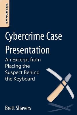 Cybercrime Case Presentation: An Excerpt from Placing the Suspect Behind the Keyboard by Shavers, Brett