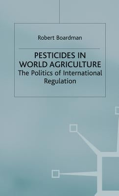 Pesticides in World Agriculture: The Politics of International Regulation by Boardman, Robert