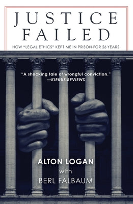 Justice Failed: How "legal Ethics" Kept Me in Prison for 26 Years by Logan, Alton