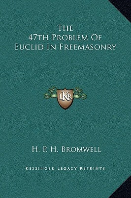 The 47th Problem of Euclid in Freemasonry by Bromwell, H. P. H.