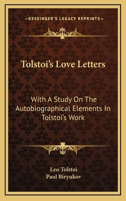 Tolstoi's Love Letters: With a Study on the Autobiographical Elements in Tolstoi's Work by Tolstoy, Leo Nikolayevich, 1828-1910