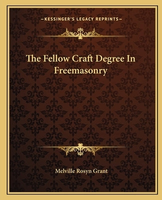 The Fellow Craft Degree In Freemasonry by Grant, Melville Rosyn