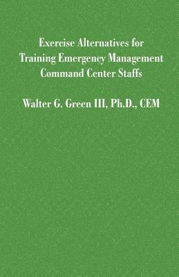 Exercise Alternatives for Training Emergency Management Command Center Staffs by Green, Walter Guerry, III
