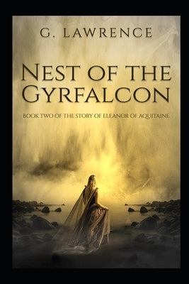 Nest of the Gyrfalcon: Book Two of the Story of Eleanor of Aquitaine by Lawrence, G.
