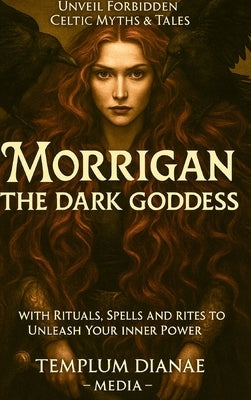 Morrigan the Dark Goddess: Unveil Forbidden Celtic Myths e Tales; with Rituals, Spells and Rites to Unleash Your Inner by Media, Templum Dianae