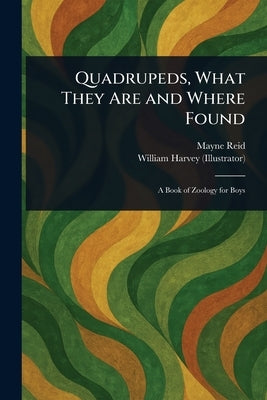 Quadrupeds, What They Are and Where Found by Reid, Mayne