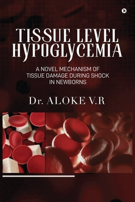 Tissue Level Hypoglycemia: A Novel Mechanism of Tissue Damage during Shock in Newborns: A Woman's Journey to Self-Discovery. by Dr Aloke V R