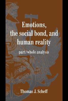 Emotions, the Social Bond, and Human Reality: Part/Whole Analysis by Scheff, Thomas J.