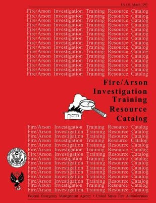 Fire /Arson Investigation Training Resource Catalog by U. S. Fire Administration, Federal Emerg