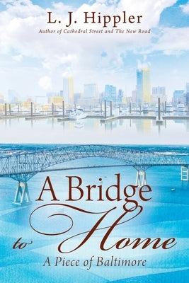 A Bridge to Home: A Piece of Baltimore by Hippler, L. J.