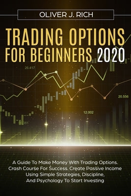 Trading Options for Beginners 2020: A Guide To Make Money With Trading Options. Crash Course For Success. Create Passive Income Using Simple Strategie by Rich, Oliver J.