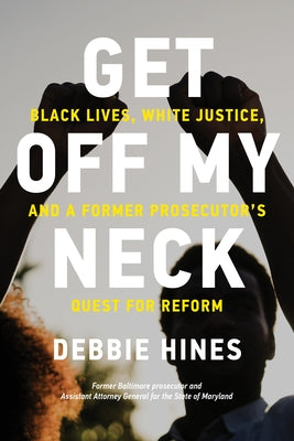Get Off My Neck: Black Lives, White Justice, and a Former Prosecutor's Quest for Reform by Hines, Debbie