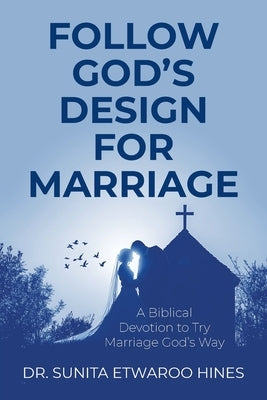 Follow God's Design for Marriage: A Biblical Devotion to Try Marriage God's Way by Etwaroo Hines, Sunita