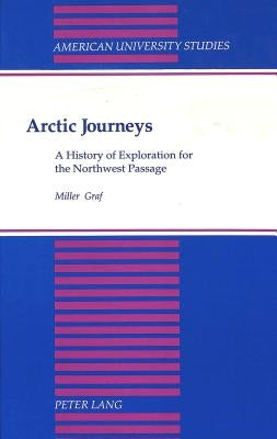 Arctic Journeys: A History of Exploration for the Northwest Passage by Graf, Miller