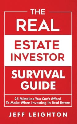 The Real Estate Investor Survival Guide: 25 Mistakes You Can't Afford to Make When Investing in Real Estate by Leighton, Jeff