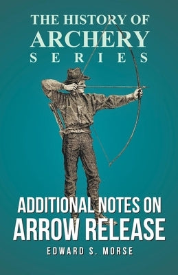 Additional Notes on Arrow Release (History of Archery Series) by Morse, Edward S.