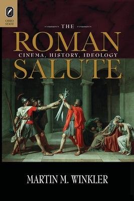 The Roman Salute: Cinema, History, Ideology by Winkler, Martin M.